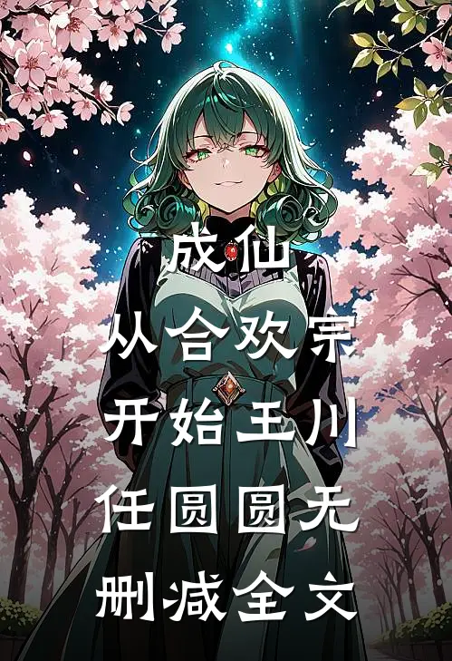 成仙：从合欢宗开始王川任圆圆无删减全文