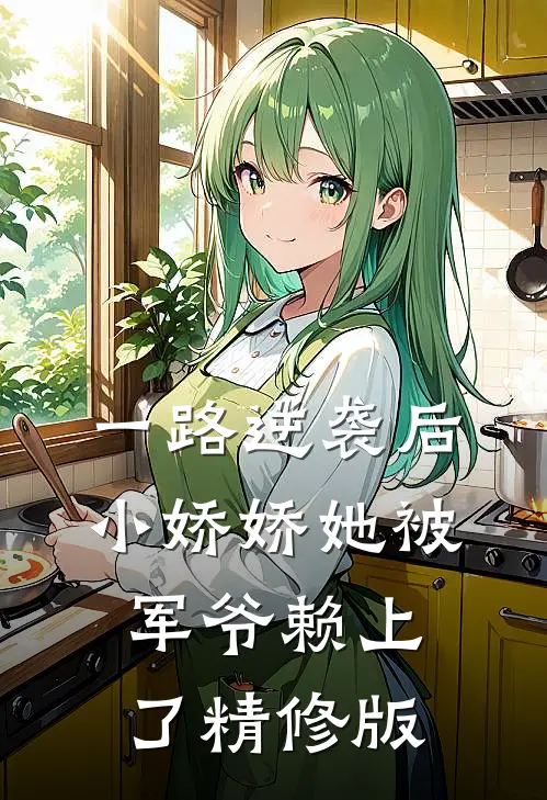 一路逆袭后，小娇娇她被军爷赖上了精修版
