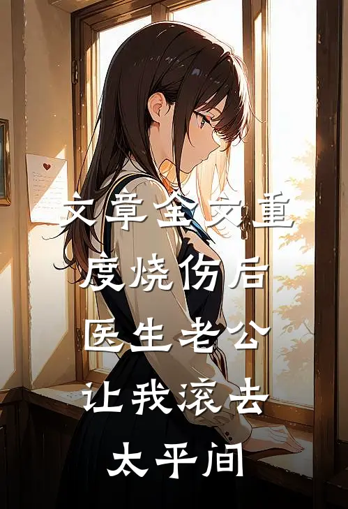 文章全文重度烧伤后，医生老公让我滚去太平间