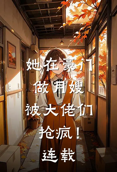 她在豪门做月嫂,被大佬们抢疯!连载第几章