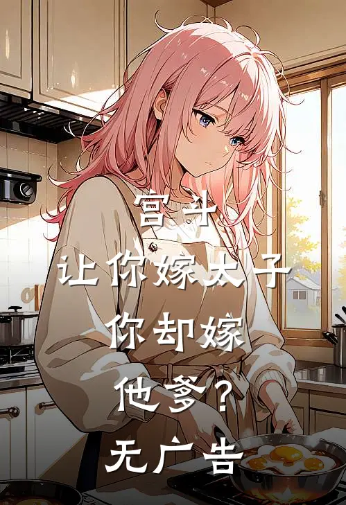 宫斗让你嫁太子,你却嫁他爹?无广告免费阅读