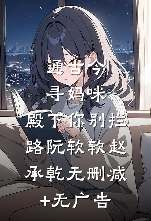 通古今寻妈咪，殿下你别拦路阮软软赵承乾无删减+无广告