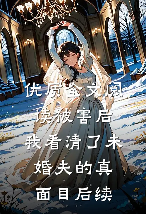 优质全文阅读被害后,我看清了未婚夫的真面目后续