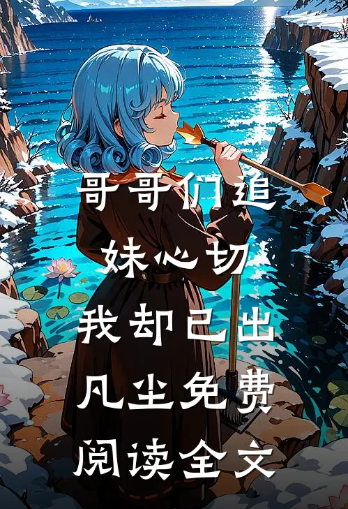 哥哥们追妹心切,我却已出凡尘免费阅读全文