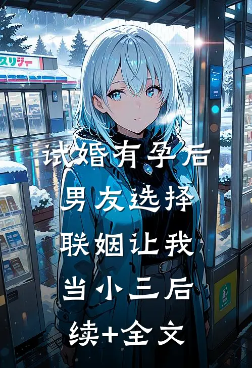 试婚有孕后，男友选择联姻让我当小三后续+全文