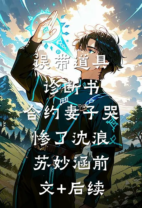 误带道具诊断书，合约妻子哭惨了沈浪苏妙涵前文+后续