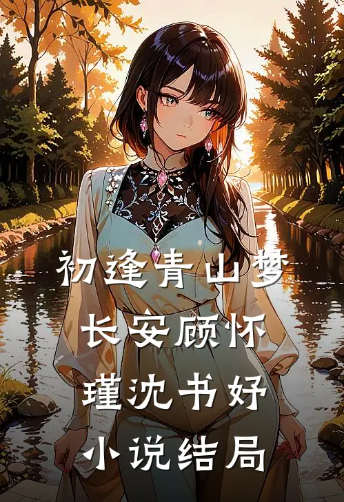 初逢青山梦长安顾怀瑾沈书妤小说结局