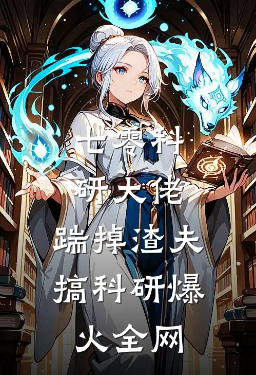 七零科研大佬，踹掉渣夫搞科研爆火全网