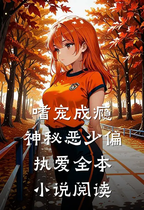 嗜宠成瘾：神秘恶少偏执爱全本小说阅读