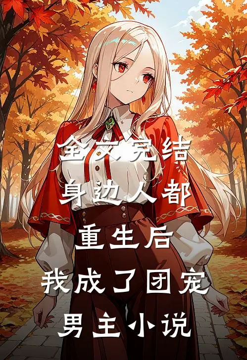 全文完结身边人都重生后,我成了团宠男主小说