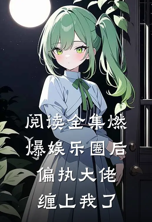 阅读全集燃爆娱乐圈后，偏执大佬缠上我了