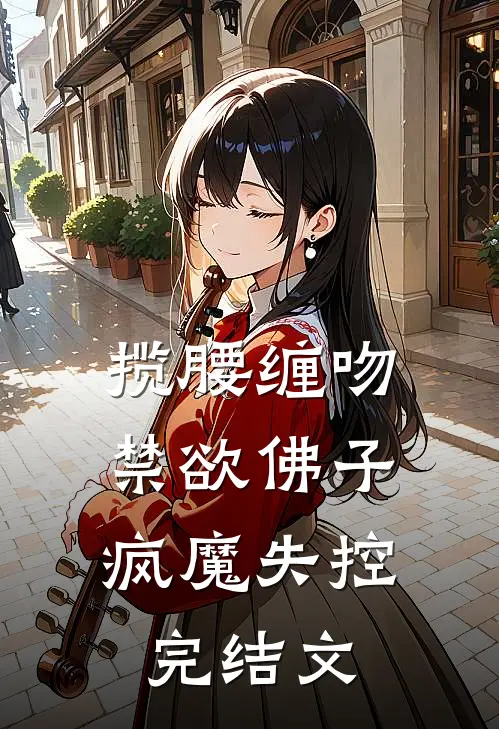 揽腰缠吻，禁欲佛子疯魔失控完结文