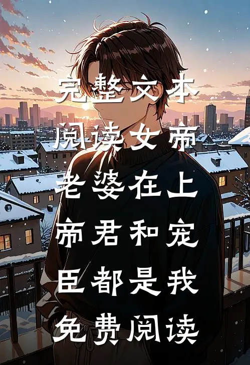 完整文本阅读女帝老婆在上:帝君和宠臣都是我免费阅读