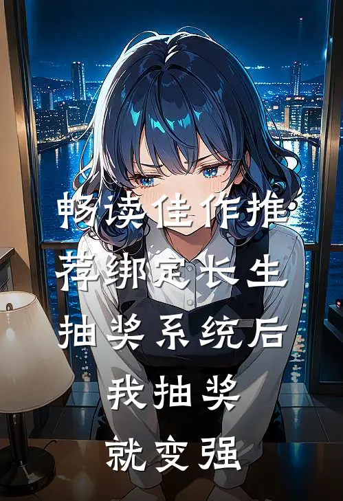畅读佳作推荐绑定长生抽奖系统后，我抽奖就变强