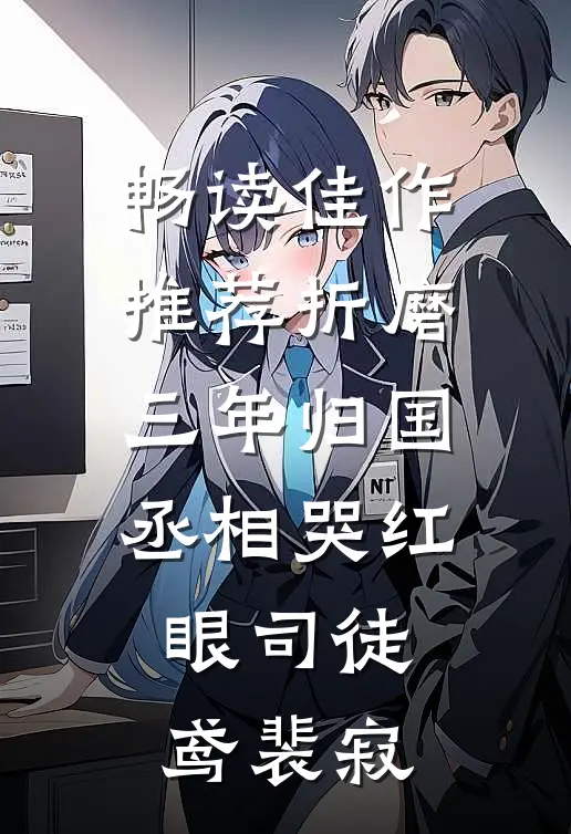 畅读佳作推荐《折磨三年归国,丞相哭红眼》司徒鸢裴寂