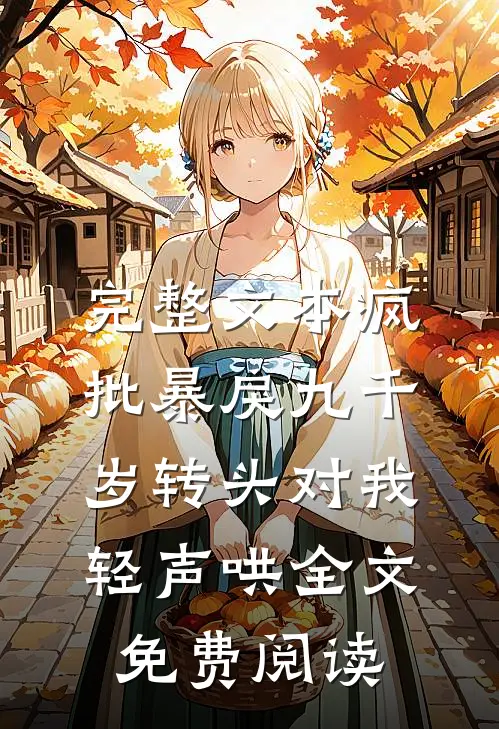 完整文本疯批暴戾九千岁转头对我轻声哄全文免费阅读