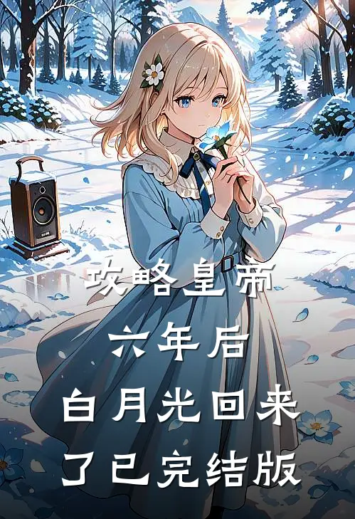 攻略皇帝六年后，白月光回来了已完结版