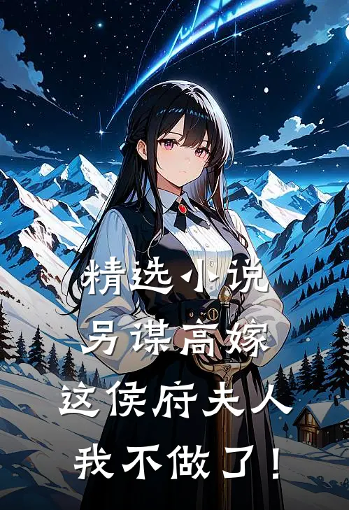 精选小说另谋高嫁：这侯府夫人我不做了！