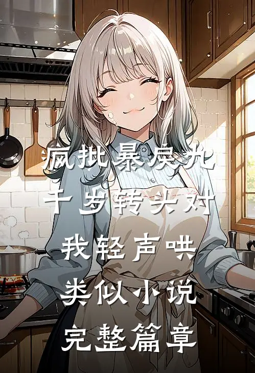 疯批暴戾九千岁转头对我轻声哄类似小说完整篇章