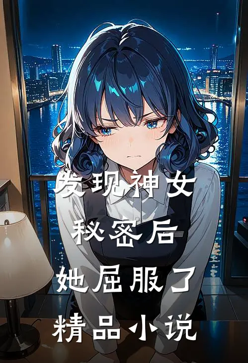 发现神女秘密后,她屈服了精品在线阅读