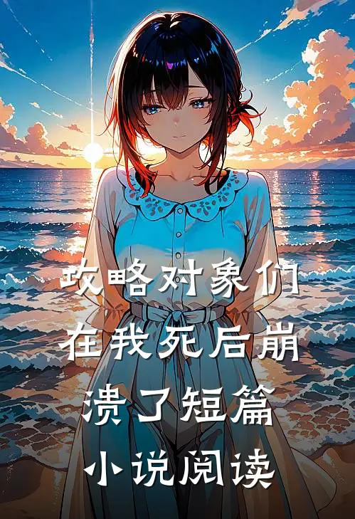 攻略对象们在我死后崩溃了短篇小说阅读