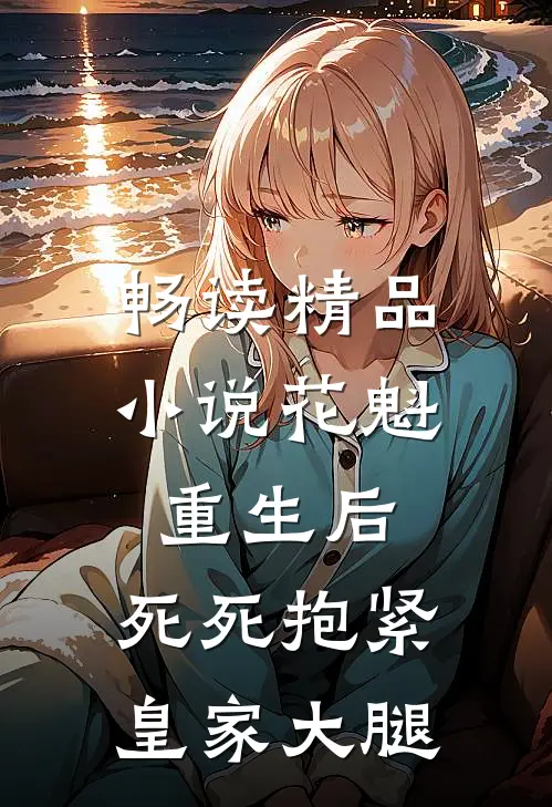 畅读精品小说花魁重生后，死死抱紧皇家大腿