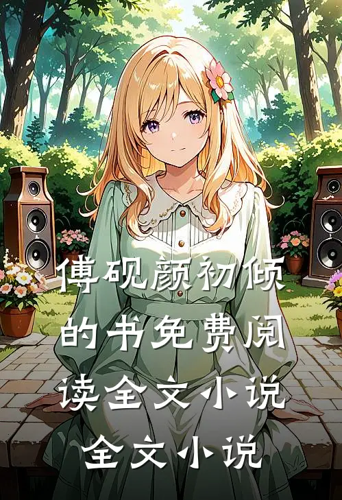 傅砚颜初倾的书免费阅读全文小说全文小说