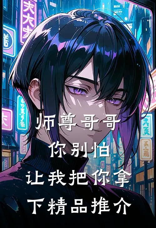 师尊哥哥你别怕，让我把你拿下精品推介