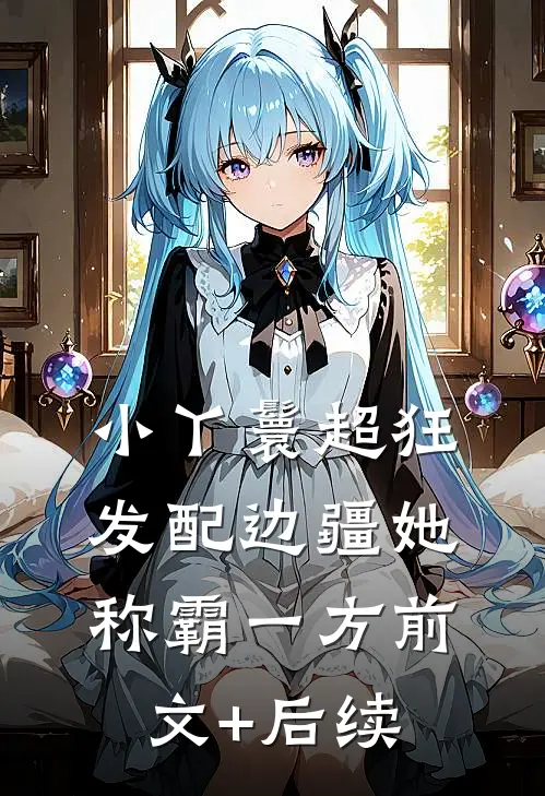 小丫鬟超狂，发配边疆她称霸一方前文+后续