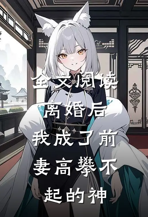 全文阅读离婚后,我成了前妻高攀不起的神明