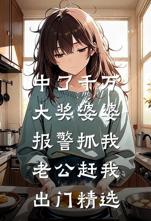 中了千万大奖婆婆报警抓我，老公赶我出门精选