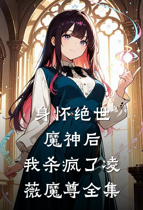 身怀绝世魔神后,我杀疯了凌薇魔尊全集免费观看