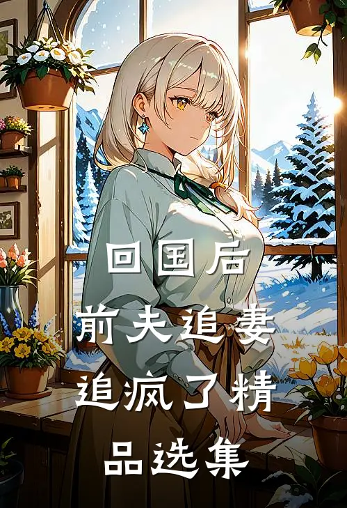回国后，前夫追妻追疯了精品选集