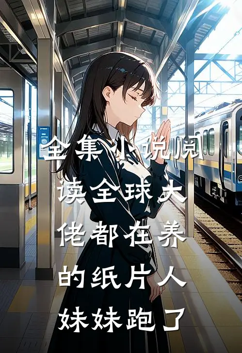 全集小说阅读全球大佬都在养的纸片人妹妹跑了