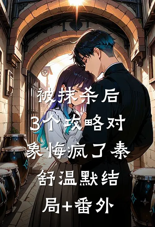 被抹杀后，3个攻略对象悔疯了秦舒温默结局+番外