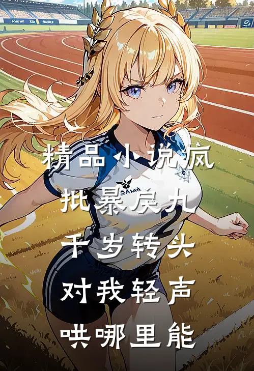 精品小说疯批暴戾九千岁转头对我轻声哄哪里能