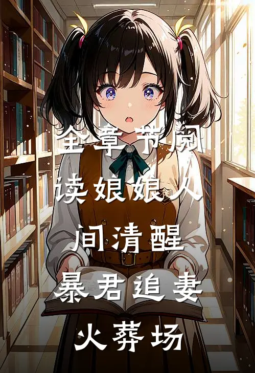 全章节阅读娘娘人间清醒,暴君追妻火葬场