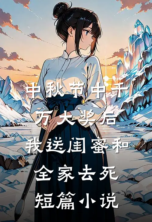 中秋节中千万大奖后，我送闺蜜和全家去死短篇小说