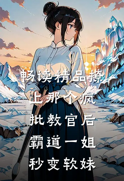 畅读精品撩上那个疯批教官后，霸道一姐秒变软妹