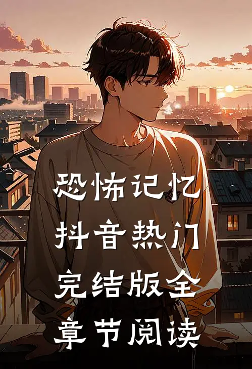 恐怖记忆抖音热门完结版全章节阅读