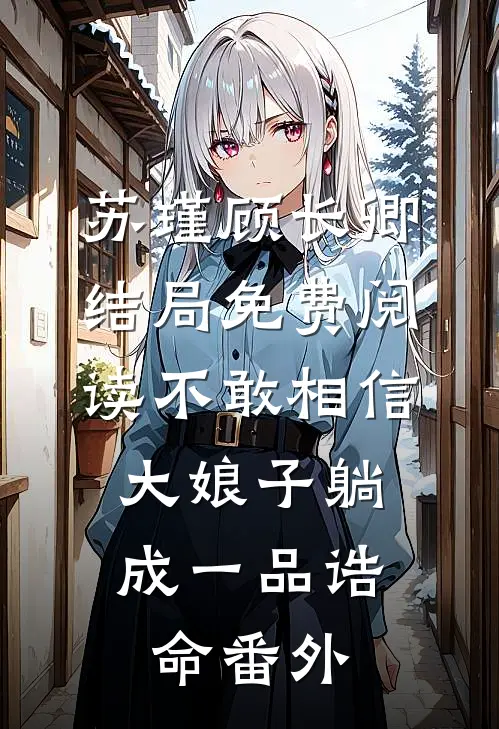 苏瑾顾长卿结局免费阅读不敢相信，大娘子躺成一品诰命番外