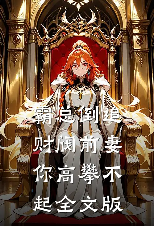 霸总倒追：财阀前妻你高攀不起全文版