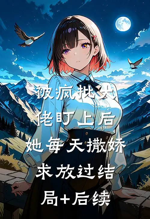 被疯批大佬盯上后，她每天撒娇求放过结局+后续