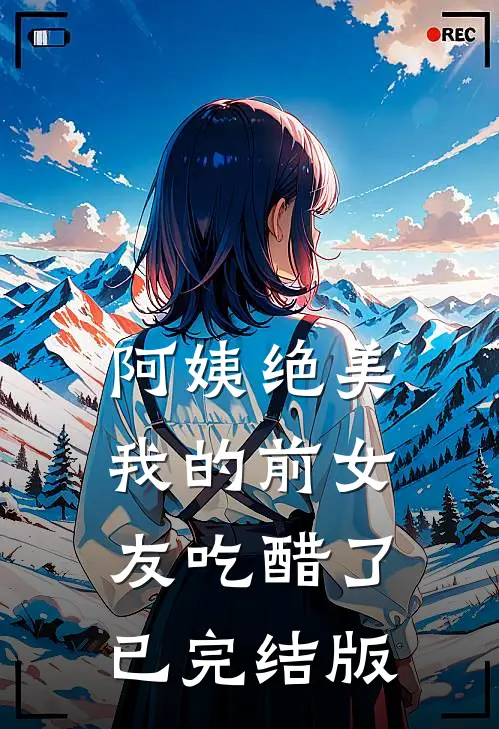 阿姨绝美,我的前女友吃醋了已完结版在线观看