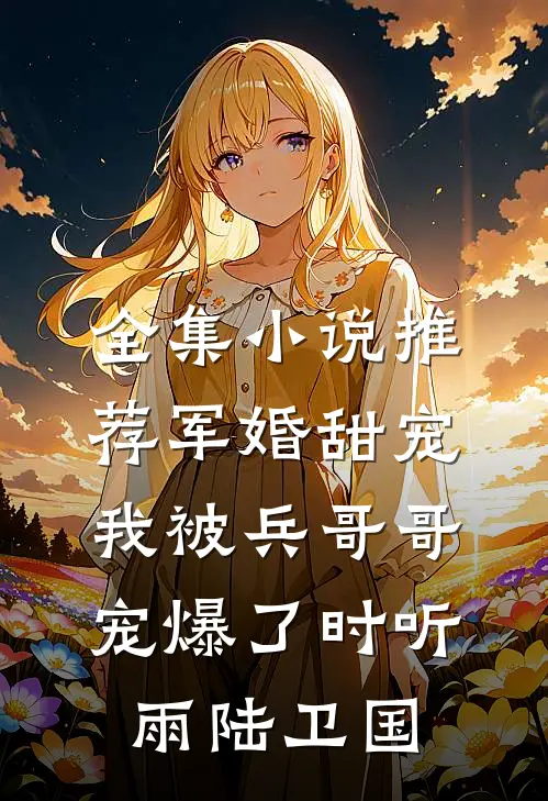 全集小说推荐军婚甜宠:我被兵哥哥宠爆了时听雨陆卫国