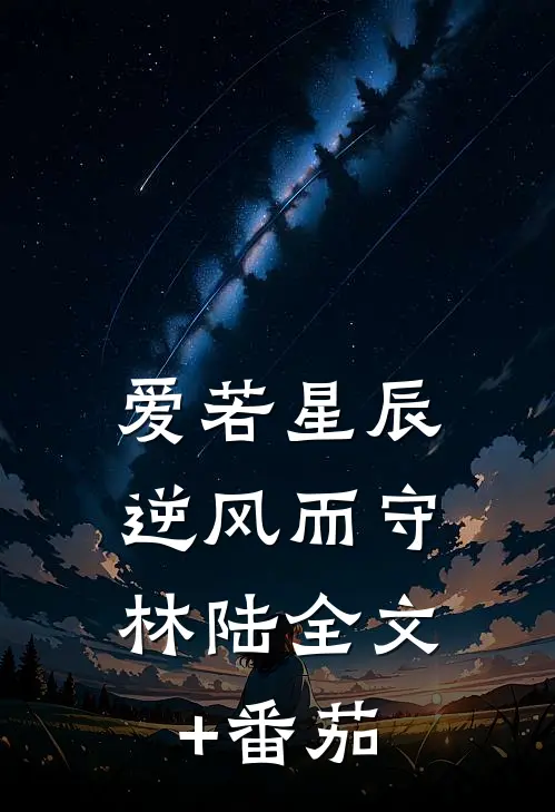 爱若星辰，逆风而守林陆全文+番茄