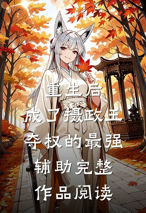 重生后，成了摄政王夺权的最强辅助完整作品阅读