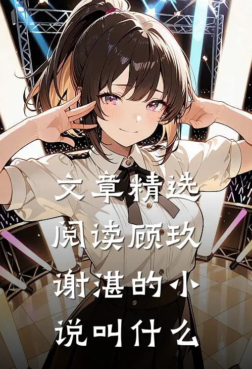 文章精选阅读顾玖谢湛的小说叫什么
