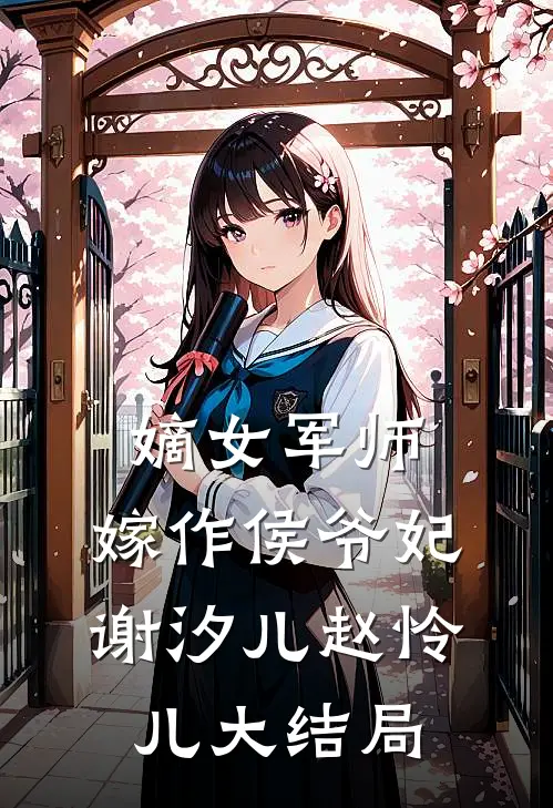 嫡女军师,嫁作侯爷妃谢汐儿赵怜儿大结局免费阅读