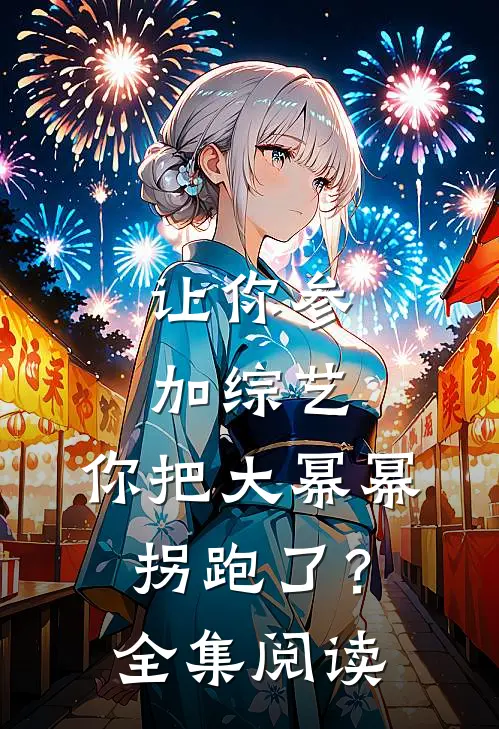 让你参加综艺，你把大幂幂拐跑了？全集阅读